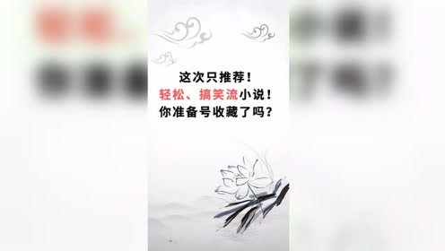 这次只推轻松搞笑流小说，你准备好收藏了吗？